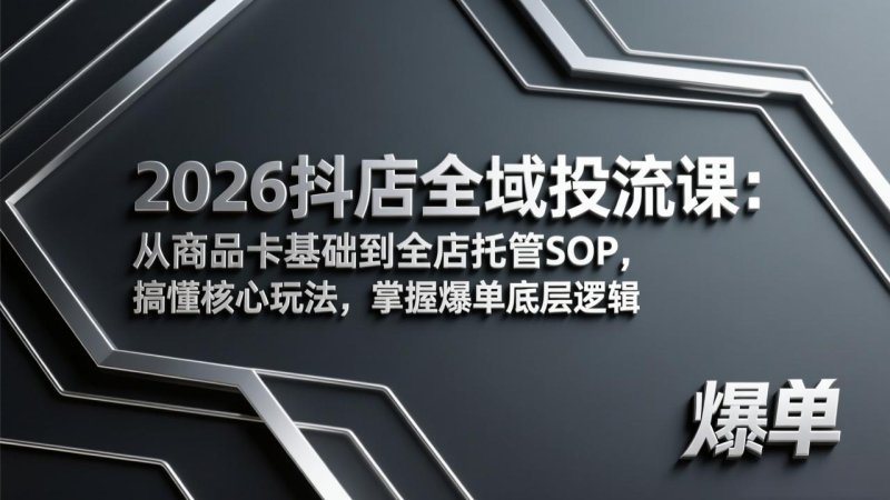 2026抖店全域投流课：从商品卡基础到全店托管SOP，搞懂核心玩法，掌握爆单底层逻辑网创-网赚-电商-tk-出海-AI-抖音-快手-小红书-视频号-玩法-创业-小程序-公众号-私域-s粉网创智库