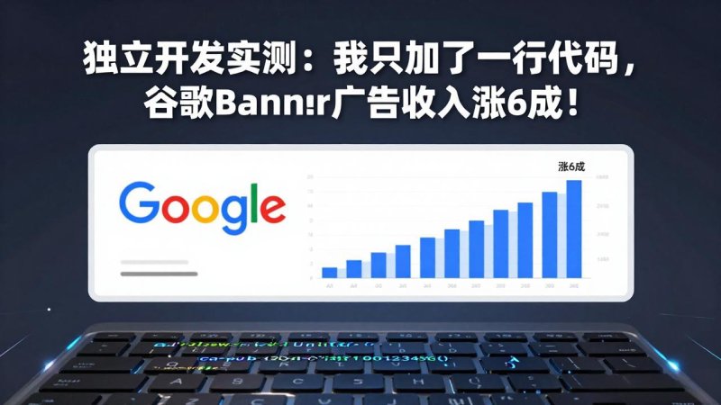 付费文章：独立开发实测：我只加了一行代码，谷歌Banner广告收入涨6成！网创-网赚-电商-tk-出海-AI-抖音-快手-小红书-视频号-玩法-创业-小程序-公众号-私域-s粉网创智库
