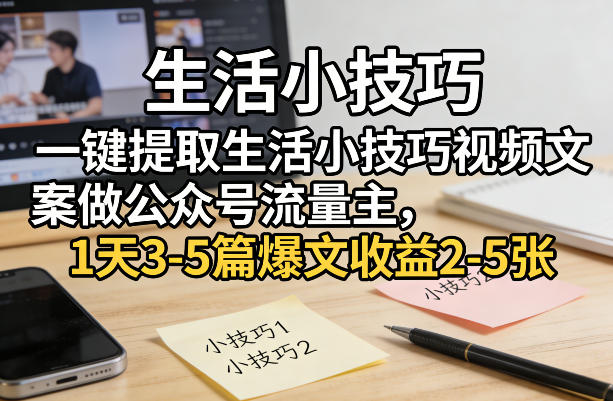 一键提取生活小技巧视频文案做公众号流量主，1天3-5篇爆文收益2-5张网创-网赚-电商-tk-出海-AI-抖音-快手-小红书-视频号-玩法-创业-小程序-公众号-私域-s粉网创智库