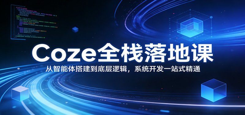 Coze全栈落地课：从智能体搭建到底层逻辑 ，系统开发一站式精通网创-网赚-电商-tk-出海-AI-抖音-快手-小红书-视频号-玩法-创业-小程序-公众号-私域-s粉网创智库