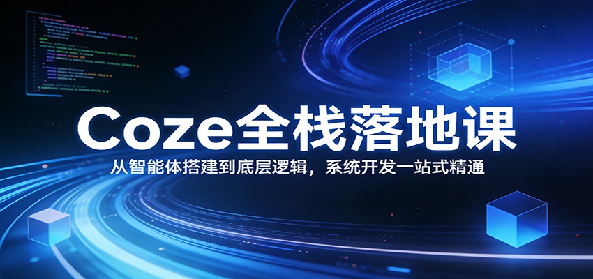 Coze全栈落地课：从智能体搭建到底层逻辑 ，系统开发一站式精通 - 网创智库网创-网赚-电商-tk-出海-AI-抖音-快手-小红书-视频号-玩法-创业-小程序-公众号-私域-s粉网创智库