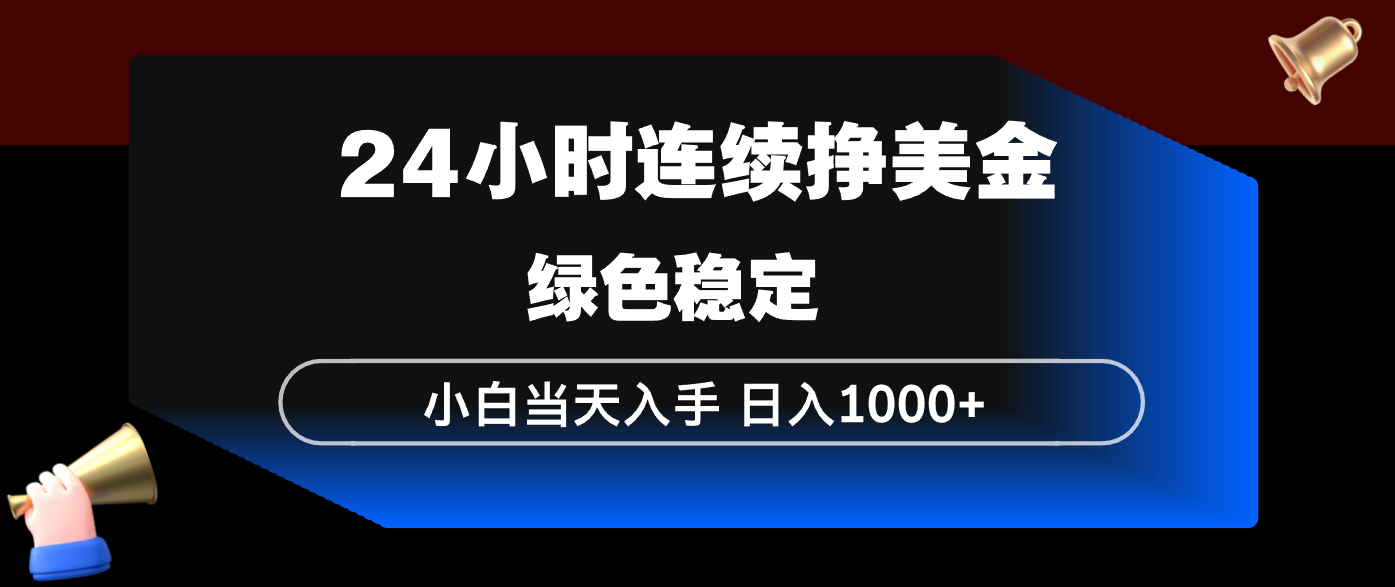 24小时连续断挣美金，小白当天上手，简单易操作，绿色稳定，日入1000+ - 网创智库网创-网赚-电商-tk-出海-AI-抖音-快手-小红书-视频号-玩法-创业-小程序-公众号-私域-s粉网创智库