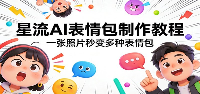 星流AI表情包制作教程：一张照片秒变多种表情包网创-网赚-电商-tk-出海-AI-抖音-快手-小红书-视频号-玩法-创业-小程序-公众号-私域-s粉网创智库