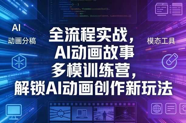 全流程实战，AI动画故事多模训练营，解锁AI动画创作新玩法网创-网赚-电商-tk-出海-AI-抖音-快手-小红书-视频号-玩法-创业-小程序-公众号-私域-s粉网创智库