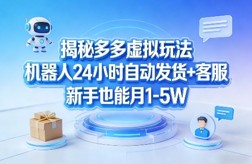 揭秘多多虚拟玩法，机器人24小时自动发货+客服，新手也能月1-5W！网创-网赚-电商-tk-出海-AI-抖音-快手-小红书-视频号-玩法-创业-小程序-公众号-私域-s粉网创智库