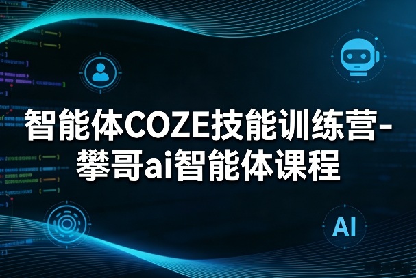 智能体COZE技能训练营-攀哥ai智能体课程网创-网赚-电商-tk-出海-AI-抖音-快手-小红书-视频号-玩法-创业-小程序-公众号-私域-s粉网创智库