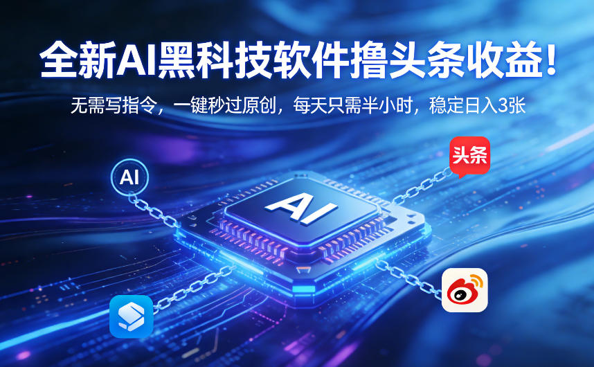 全新AI黑科技软件撸头条收益！无需写指令，一键秒过原创，每天只需半小时，稳定日入3张【揭秘】 - 网创智库网创-网赚-电商-tk-出海-AI-抖音-快手-小红书-视频号-玩法-创业-小程序-公众号-私域-s粉网创智库