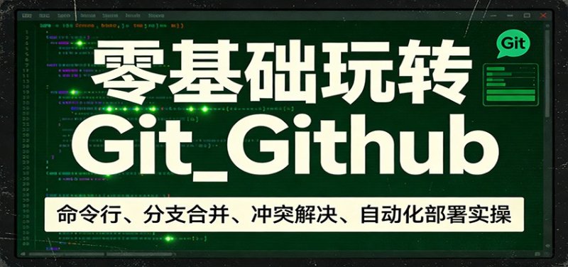 零基础玩转Git_Github：命令行、分支合并、冲突解决、自动化部署实操网创-网赚-电商-tk-出海-AI-抖音-快手-小红书-视频号-玩法-创业-小程序-公众号-私域-s粉网创智库