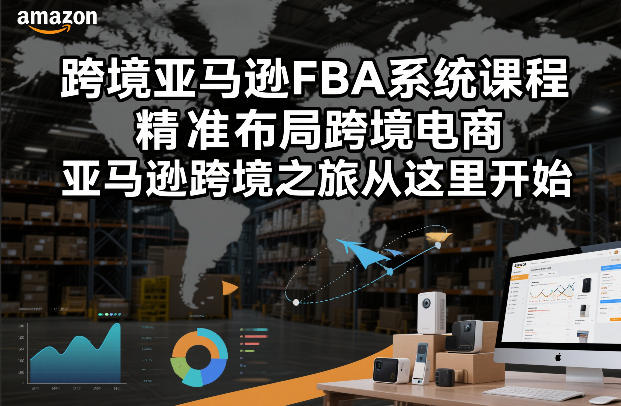 跨境亚马逊FBA系统课程，精准布局跨境电商，亚马逊跨境之旅从这里开始(更新)网创-网赚-电商-tk-出海-AI-抖音-快手-小红书-视频号-玩法-创业-小程序-公众号-私域-s粉网创智库