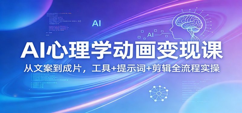 AI心理学动画变现课：从文案到成片，工具+提示词+剪辑全流程实操网创-网赚-电商-tk-出海-AI-抖音-快手-小红书-视频号-玩法-创业-小程序-公众号-私域-s粉网创智库