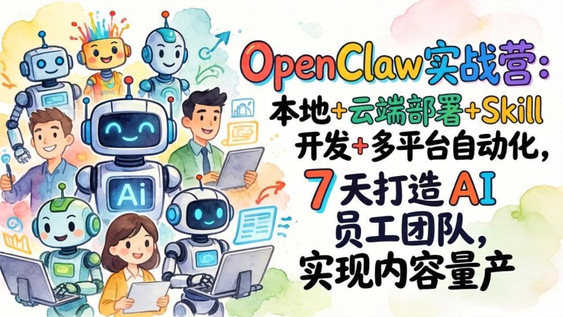 OpenClaw实战营：本地+云端部署+Skill开发+多平台自动化，7 天打造 AI 员工团队，实现内容量产网创-网赚-电商-tk-出海-AI-抖音-快手-小红书-视频号-玩法-创业-小程序-公众号-私域-s粉网创智库