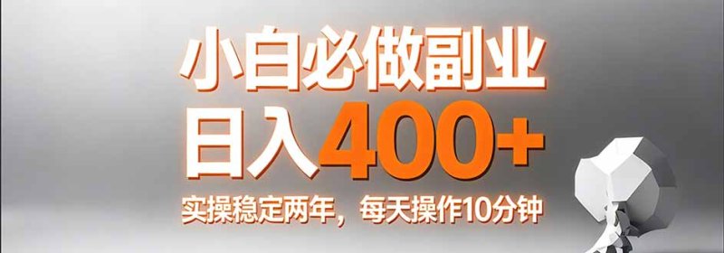 小白必做副业日入400+，真实实操稳定两年，每天操作10分钟网创-网赚-电商-tk-出海-AI-抖音-快手-小红书-视频号-玩法-创业-小程序-公众号-私域-s粉网创智库
