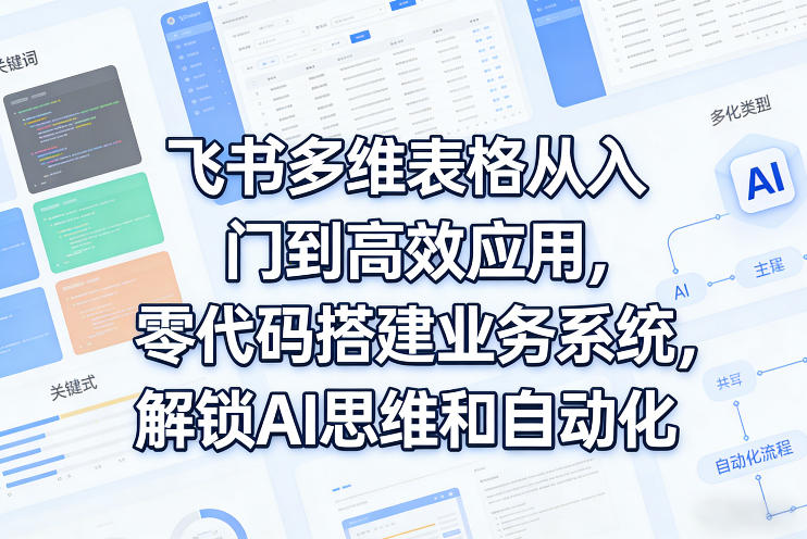 飞书多维表格从入门到高效应用，零代码搭建业务系统，解锁AI思维和自动化网创-网赚-电商-tk-出海-AI-抖音-快手-小红书-视频号-玩法-创业-小程序-公众号-私域-s粉网创智库