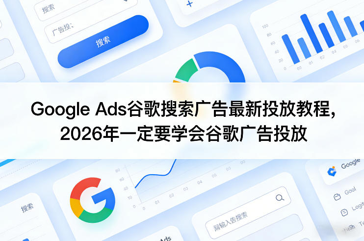 Google Ads谷歌搜索广告最新投放教程，2026年一定要学会谷歌广告投放网创-网赚-电商-tk-出海-AI-抖音-快手-小红书-视频号-玩法-创业-小程序-公众号-私域-s粉网创智库