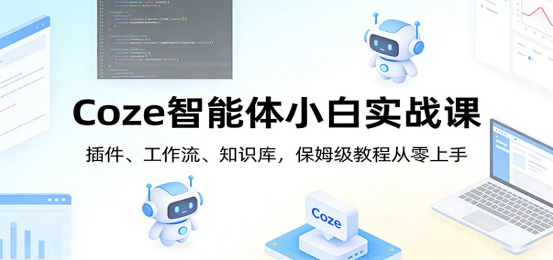 Coze智能体小白实战课：插件、工作流、知识库，保姆级教程从零上手网创-网赚-电商-tk-出海-AI-抖音-快手-小红书-视频号-玩法-创业-小程序-公众号-私域-s粉网创智库