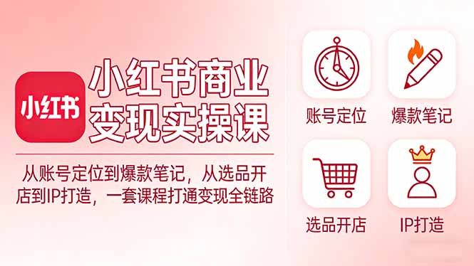 小红书商业变现实操课：从账号定位到爆款笔记，从选品开店到IP打造，一套课程打通变现全链路网创-网赚-电商-tk-出海-AI-抖音-快手-小红书-视频号-玩法-创业-小程序-公众号-私域-s粉网创智库