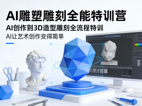 AI雕塑雕刻全能特训营，AI创作到3D造型雕刻全流程特训，AI让艺术创作变得简单网创-网赚-电商-tk-出海-AI-抖音-快手-小红书-视频号-玩法-创业-小程序-公众号-私域-s粉网创智库