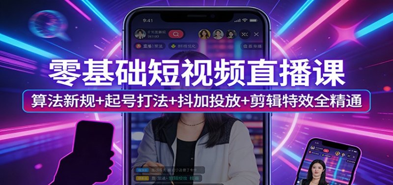 零基础短视频直播课：算法新规+起号打法+抖加投放+剪辑特效全精通网创-网赚-电商-tk-出海-AI-抖音-快手-小红书-视频号-玩法-创业-小程序-公众号-私域-s粉网创智库