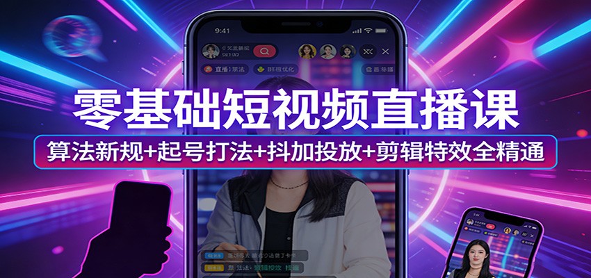 零基础短视频直播课：算法新规+起号打法+抖加投放+剪辑特效全精通 - 网创智库网创-网赚-电商-tk-出海-AI-抖音-快手-小红书-视频号-玩法-创业-小程序-公众号-私域-s粉网创智库