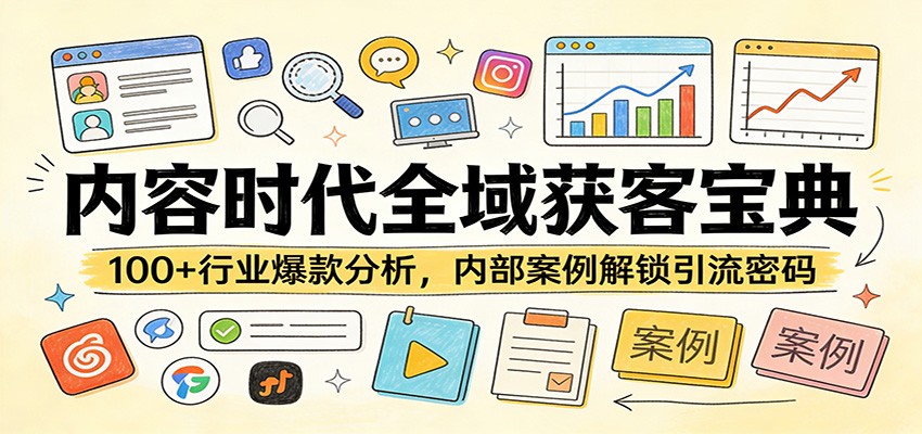内容时代全域获客宝典：100+行业爆款分析，内部案例解锁引流密码 - 网创智库网创-网赚-电商-tk-出海-AI-抖音-快手-小红书-视频号-玩法-创业-小程序-公众号-私域-s粉网创智库