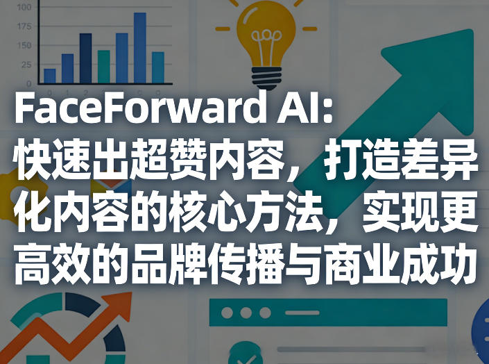 FaceForward AI：快速出超赞内容，打造差异化内容的核心方法，实现更高效的品牌传播与商业成功网创-网赚-电商-tk-出海-AI-抖音-快手-小红书-视频号-玩法-创业-小程序-公众号-私域-s粉网创智库