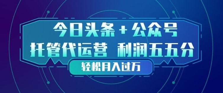 今日头条+公众号双重代运营模式，每天花费十分钟发布，单日稳定变现3张+【揭秘】网创-网赚-电商-tk-出海-AI-抖音-快手-小红书-视频号-玩法-创业-小程序-公众号-私域-s粉网创智库