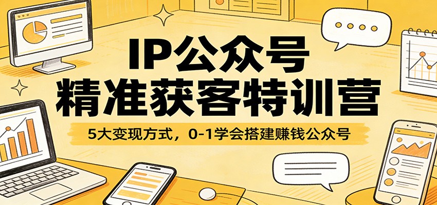 IP公众号精准获客特训营：5大变现方式，0-1学会搭建赚钱公众号 - 网创智库网创-网赚-电商-tk-出海-AI-抖音-快手-小红书-视频号-玩法-创业-小程序-公众号-私域-s粉网创智库