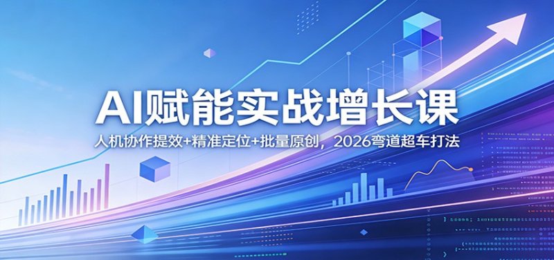 AI赋能实战增长课：人机协作提效+精准定位+批量原创，2026弯道超车打法网创-网赚-电商-tk-出海-AI-抖音-快手-小红书-视频号-玩法-创业-小程序-公众号-私域-s粉网创智库