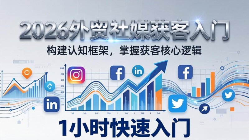 2026 外贸社媒获客入门：1小时搭建认知框架，新手快速开启社媒获客之路网创-网赚-电商-tk-出海-AI-抖音-快手-小红书-视频号-玩法-创业-小程序-公众号-私域-s粉网创智库