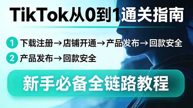 TikTok从0到1通关指南：下载注册→店铺开通→产品发布→回款安全，新手必备全链路教程网创-网赚-电商-tk-出海-AI-抖音-快手-小红书-视频号-玩法-创业-小程序-公众号-私域-s粉网创智库