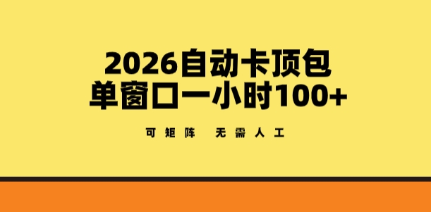 2026自动卡顶包玩法，单窗口一小时100+，可矩阵操作，无需人工【揭秘】网创-网赚-电商-tk-出海-AI-抖音-快手-小红书-视频号-玩法-创业-小程序-公众号-私域-s粉网创智库