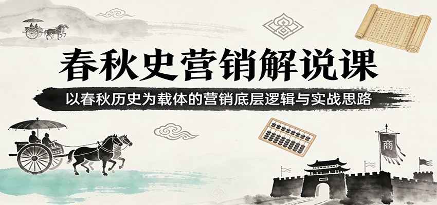 春秋史营销解说课：以春秋历史为载体的营销底层逻辑与实战思路 - 网创智库网创-网赚-电商-tk-出海-AI-抖音-快手-小红书-视频号-玩法-创业-小程序-公众号-私域-s粉网创智库