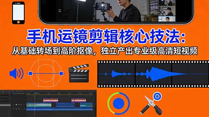 手机运镜 剪辑核心技法：从基础转场到高阶抠像，独立产出专业级高清短视频网创-网赚-电商-tk-出海-AI-抖音-快手-小红书-视频号-玩法-创业-小程序-公众号-私域-s粉网创智库