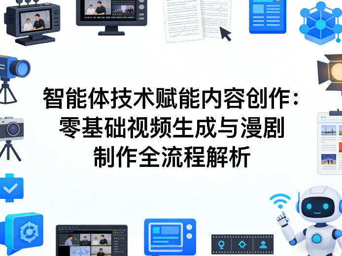 AI智能体技术赋能内容创作：零基础视频生成与漫剧制作全流程解析网创-网赚-电商-tk-出海-AI-抖音-快手-小红书-视频号-玩法-创业-小程序-公众号-私域-s粉网创智库