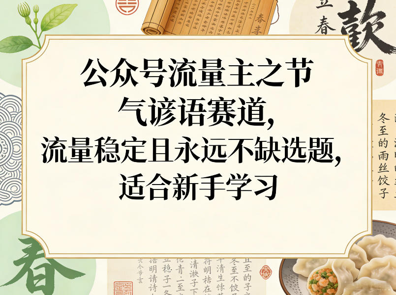 公众号流量主之节气谚语赛道，流量稳定且永远不缺选题，适合新手学习 - 网创智库网创-网赚-电商-tk-出海-AI-抖音-快手-小红书-视频号-玩法-创业-小程序-公众号-私域-s粉网创智库