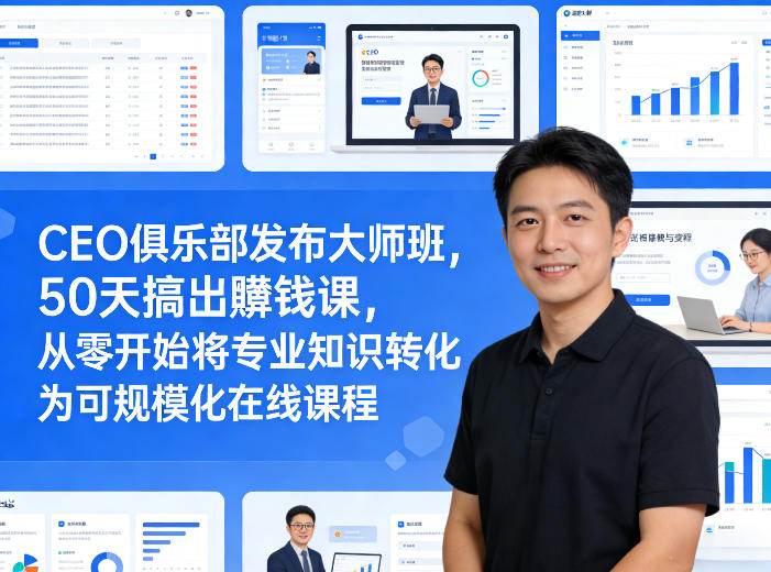 CEO俱乐部发布大师班，50天搞出賺钱课，从零开始将专业知识转化为可规模化在线课程网创-网赚-电商-tk-出海-AI-抖音-快手-小红书-视频号-玩法-创业-小程序-公众号-私域-s粉网创智库