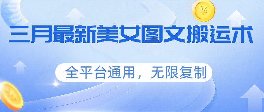 三月最新美女图文搬运术，全平台通用，无限复制 - 网创智库网创-网赚-电商-tk-出海-AI-抖音-快手-小红书-视频号-玩法-创业-小程序-公众号-私域-s粉网创智库