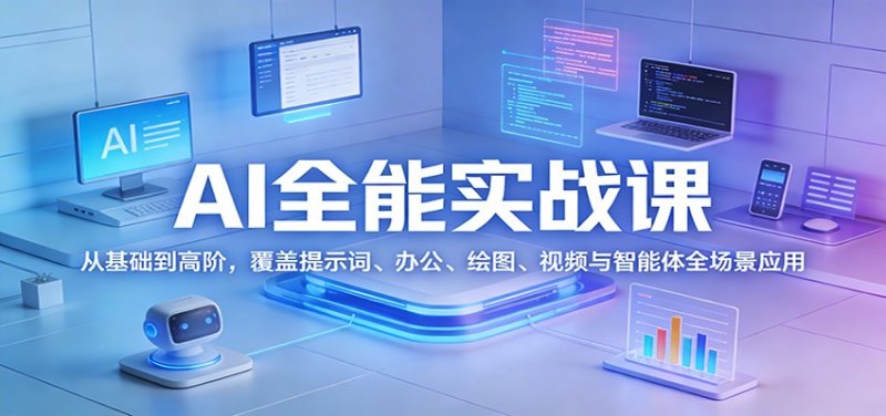 AI全能实战课：从基础到高阶，覆盖提示词、办公、绘图、视频与智能体全场景应用网创-网赚-电商-tk-出海-AI-抖音-快手-小红书-视频号-玩法-创业-小程序-公众号-私域-s粉网创智库