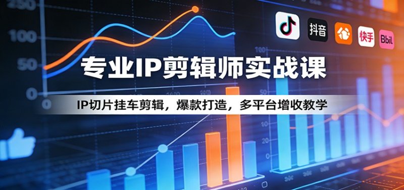 专业IP剪辑师实战课：IP切片挂车剪辑，爆款打造，多平台增收教学网创-网赚-电商-tk-出海-AI-抖音-快手-小红书-视频号-玩法-创业-小程序-公众号-私域-s粉网创智库