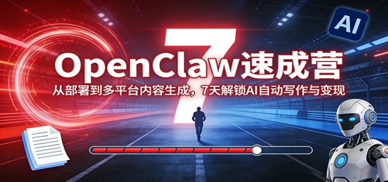 OpenClaw速成营：从部署到多平台内容生成，7天解锁AI自动写作与变现网创-网赚-电商-tk-出海-AI-抖音-快手-小红书-视频号-玩法-创业-小程序-公众号-私域-s粉网创智库