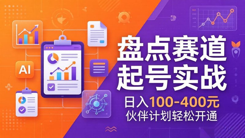 TOP盘点赛道起号实战：十大系列+AI文案+高清剪辑，日入100-400元伙伴计划轻松开通网创-网赚-电商-tk-出海-AI-抖音-快手-小红书-视频号-玩法-创业-小程序-公众号-私域-s粉网创智库