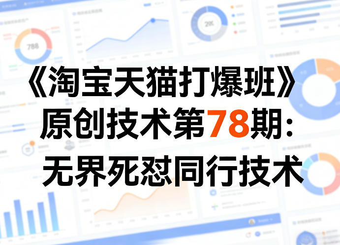 《淘宝天猫打爆班》原创技术第78期：无界死怼同行技术网创-网赚-电商-tk-出海-AI-抖音-快手-小红书-视频号-玩法-创业-小程序-公众号-私域-s粉网创智库