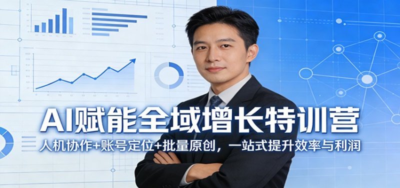 AI赋能全域增长特训营：人机协作+账号定位+批量原创，一站式提升效率与利润网创-网赚-电商-tk-出海-AI-抖音-快手-小红书-视频号-玩法-创业-小程序-公众号-私域-s粉网创智库