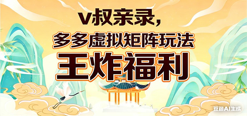 v叔亲录，多多虚拟矩阵玩法，王炸福利限时领取 - 网创智库网创-网赚-电商-tk-出海-AI-抖音-快手-小红书-视频号-玩法-创业-小程序-公众号-私域-s粉网创智库