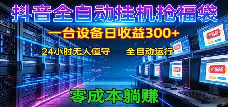 抖音全自动福袋挂机：单设备日入300+，零门槛、易操作、可批量放大网创-网赚-电商-tk-出海-AI-抖音-快手-小红书-视频号-玩法-创业-小程序-公众号-私域-s粉网创智库