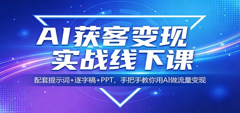 AI获客变现实战线下课：配套提示词+逐字稿+PPT，手把手教你用AI做流量变现网创-网赚-电商-tk-出海-AI-抖音-快手-小红书-视频号-玩法-创业-小程序-公众号-私域-s粉网创智库