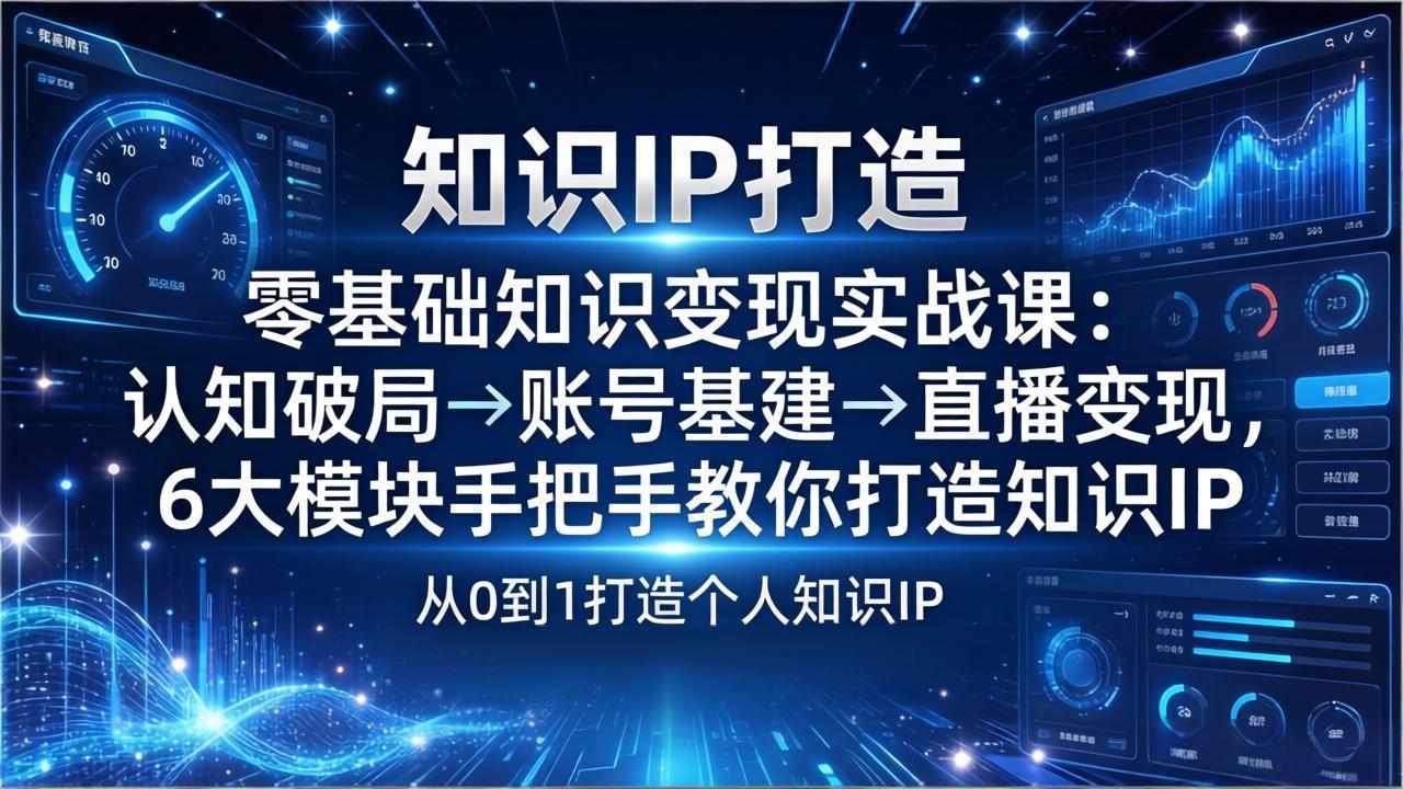 零基础知识IP变现实战课：认知破局→账号基建→直播变现，6大模块手把手教你打造知识IP - 网创智库网创-网赚-电商-tk-出海-AI-抖音-快手-小红书-视频号-玩法-创业-小程序-公众号-私域-s粉网创智库