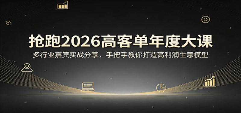 抢跑2026高客单年度大课：多行业嘉宾实战分享，手把手教你打造高利润生意模型网创-网赚-电商-tk-出海-AI-抖音-快手-小红书-视频号-玩法-创业-小程序-公众号-私域-s粉网创智库