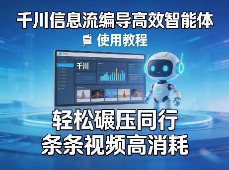 千川信息流编导高效智能体+使用教程，轻松碾压同行，实现条条视频高消耗网创-网赚-电商-tk-出海-AI-抖音-快手-小红书-视频号-玩法-创业-小程序-公众号-私域-s粉网创智库