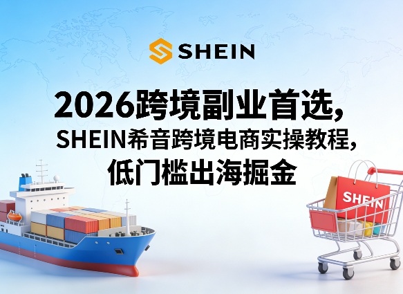 2026跨境副业首选，SHEIN希音跨境电商实操教程，低门槛出海掘金网创-网赚-电商-tk-出海-AI-抖音-快手-小红书-视频号-玩法-创业-小程序-公众号-私域-s粉网创智库